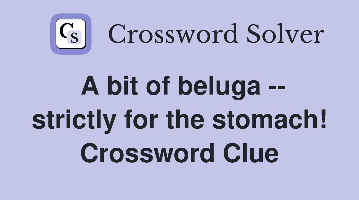 A bit of beluga strictly for the stomach! Crossword Clue Answers
